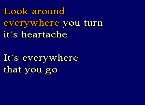 Look around
everywhere you turn
it's heartache

Ifs everywhere
that you go