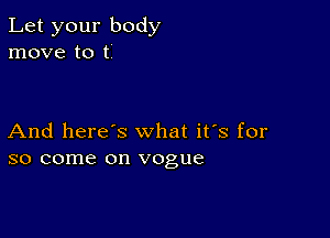 Let your body
move to t

And here's what it's for
so come on vogue