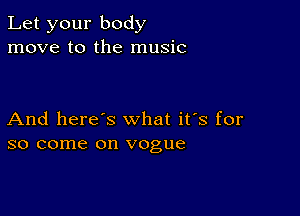 Let your body
move to the music

And here's what it's for
so come on vogue