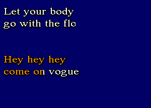 Let your body
go with the flo

Hey hey hey
come on vogue