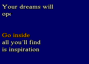 Your dreams will
Opt

Go inside
all you'll find
is inspiration