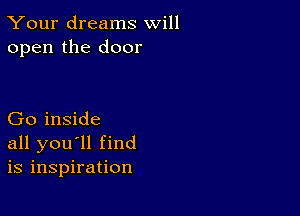 Your dreams will
open the door

Go inside
all you'll find
is inspiration