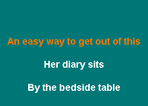 An easy way to get out of this

Her diary sits

By the bedside table