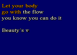 Let your body
go with the flow
you know you can do it

Beauty's v