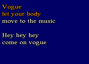 Vogue
let your body
move to the music

Hey hey hey
come on vogue