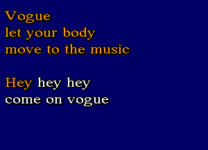 Vogue
let your body
move to the music

Hey hey hey
come on vogue