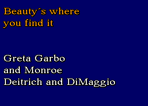 Beauty's where
you find it

Greta Garbo
and Monroe

Deitrich and DiMaggio