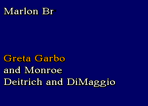 Marlon Br

Greta Garbo
and Monroe
Deitrich and DiMaggio