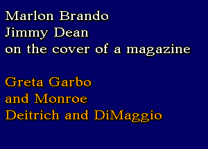 Marlon Brando
Jimmy Dean
on the cover of a magazine

Greta Garbo
and Monroe
Deitrich and DiMaggio