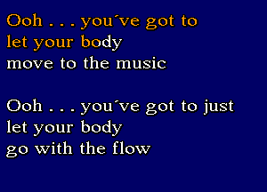 Ooh . . . you've got to
let your body
move to the music

Ooh . . . you ve got to just
let your body
go with the flow