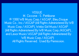 VOGUE
M. Ciccone - S. Pettibone

(9 1980 WB Music Corp! ASCAP, Bleu Disque
Music Co., Inc! AS CAP (All Rights Administered By WB
Music Corp! AS CAP), Webo Girl Musick AS CAP
(All Rights Administered By WB Music CoerAS CAP) ,
and Lexor Musick AS CAP (All Rights Administered By

WB Music Corp! ASCAPI
All Rights Reserved. Used By Permission.