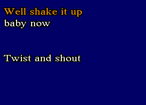 XVell Shake it up
baby now

Twist and shout