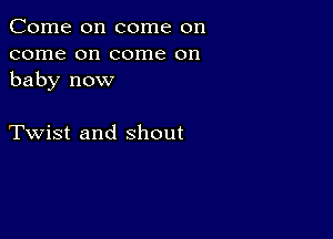 Come on come on
come on come on
baby now

Twist and shout