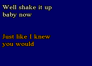 XVell Shake it up
baby now

Just like I knew
you would