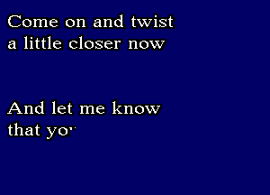 Come on and twist
a little closer now

And let me know
that yo