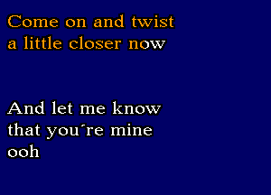 Come on and twist
a little closer now

And let me know
that you're mine
ooh