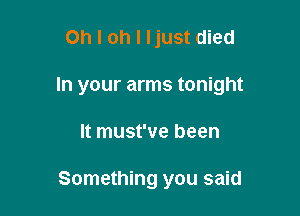 Oh I oh I ljust died

In your arms tonight

It must've been

Something you said