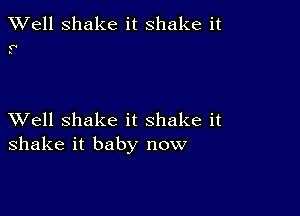 XVell Shake it shake it

f'
s

XVell shake it shake it
shake it baby now