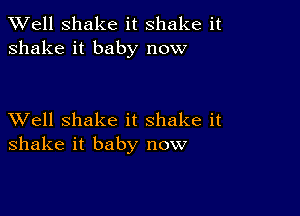 XVell Shake it shake it
shake it baby now

XVell shake it shake it
shake it baby now