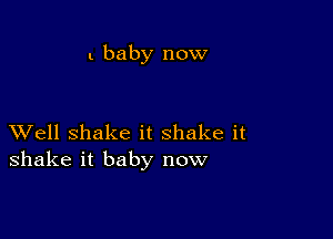 1 baby now

XVell shake it shake it
shake it baby now