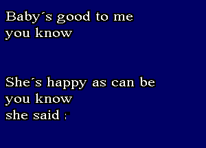 Baby's good to me
you know

She's happy as can be
you know
she said z
