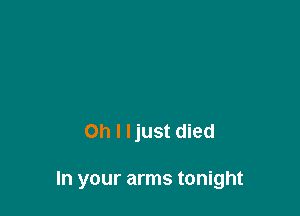 Oh I ljust died

In your arms tonight