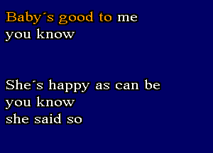 Baby's good to me
you know

She's happy as can be
you know
she said so