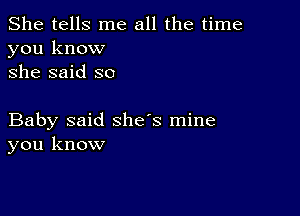 She tells me all the time
you know
she said so

Baby said she's mine
you know