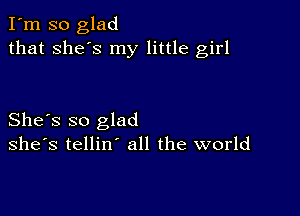 I'm so glad
that she's my little girl

She's so glad
she's tellin' all the world