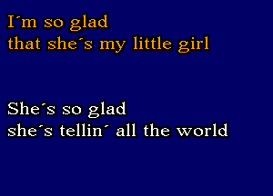 I'm so glad
that she's my little girl

She's so glad
she's tellin' all the world