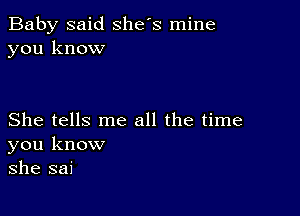 Baby said she's mine
you know

She tells me all the time
you know
she sai