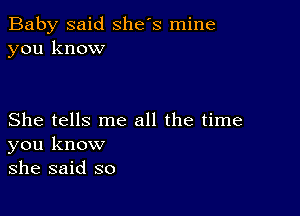 Baby said she's mine
you know

She tells me all the time
you know
she said so