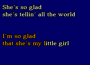 She's so glad
she's tellin' all the world

I m so glad
that shes my little girl