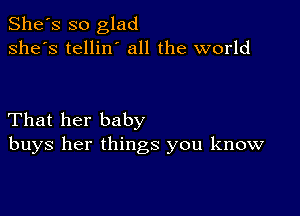 She's so glad
she's tellin' all the world

That her baby
buys her things you know