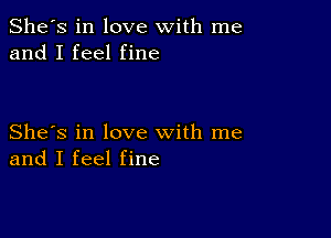 She's in love with me
and I feel fine

She's in love with me
and I feel fine