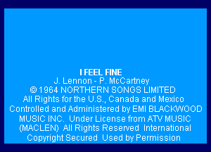 IFEEL FINE
J. Lennon- P. McCartney

1964 NORTHERN SONGS LIMITED

All Rights forthe U.S., Canada and Mexico
Controlled and Administered by EMI BLACKWOOD

MUSIC INC. Under License from ATV MUSIC
(MACLEN) All Rights Reserved International

Copyright Secured Used by Permission