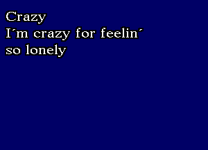 Crazy
I'm crazy for feelin'
so lonely