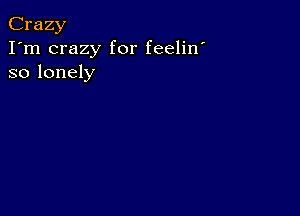 Crazy
I'm crazy for feelin'
so lonely