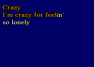 Crazy
I'm crazy for feelin'
so lonely