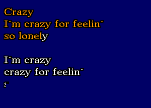 Crazy
I'm crazy for feelin'
so lonely

I m crazy
crazy for feelin'

(
-.