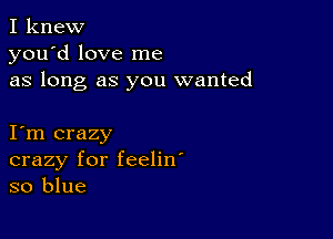 I knew
you'd love me
as long as you wanted

I m crazy
crazy for feelin'
so blue