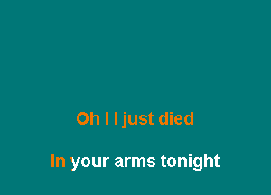 Oh I ljust died

In your arms tonight