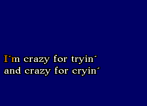 I m crazy for tryin'
and crazy for cryin'