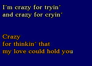 I'm crazy for tryin
and crazy for cryin

Crazy
for thinkin' that
my love could hold you