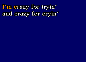 I'm crazy for tryin
and crazy for cryin