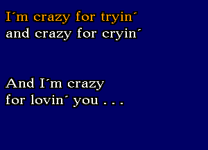 I'm crazy for tryin
and crazy for cryin

And I'm crazy
for lovin' you . . .