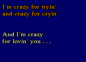 I'm crazy for tryin
and crazy for cryin

And I'm crazy
for lovin' you . . .