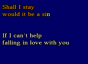 Shall I stay
would it be a sin

If I can't help
falling in love with you