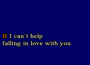 If I can't help
falling in love with you