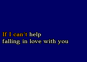 If I can't help
falling in love with you